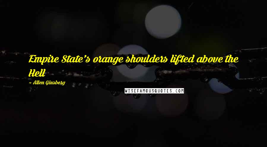 Allen Ginsberg Quotes: Empire State's orange shoulders lifted above the Hell