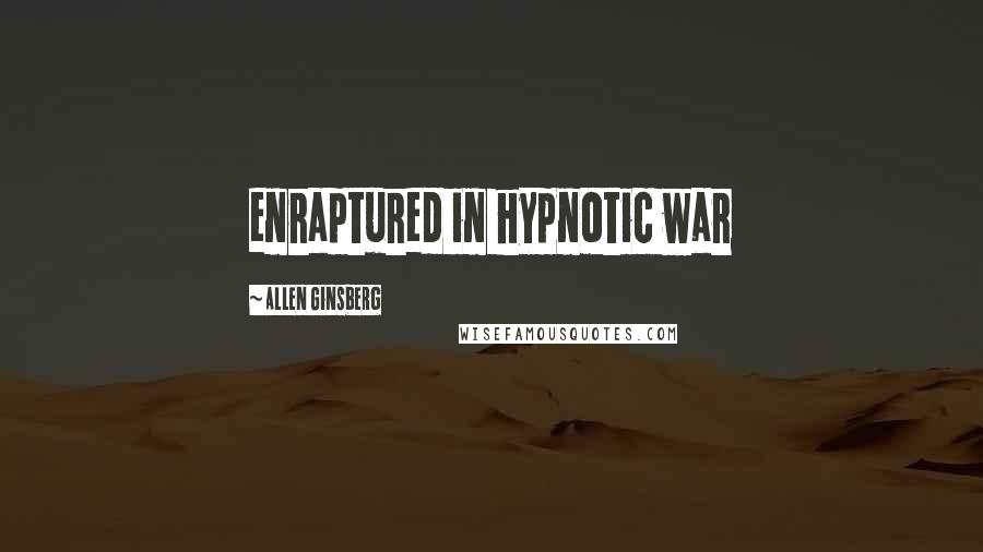 Allen Ginsberg Quotes: enraptured in hypnotic war