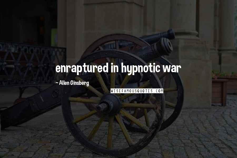 Allen Ginsberg Quotes: enraptured in hypnotic war