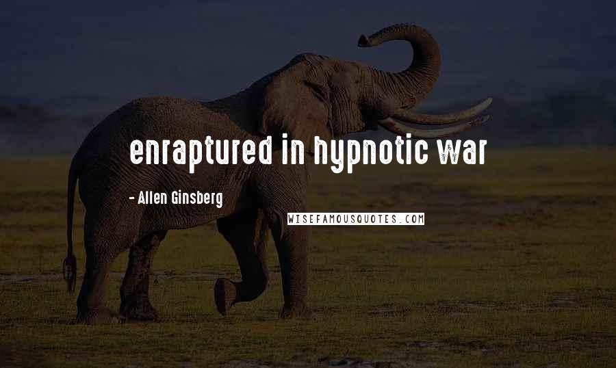Allen Ginsberg Quotes: enraptured in hypnotic war