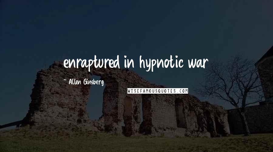 Allen Ginsberg Quotes: enraptured in hypnotic war