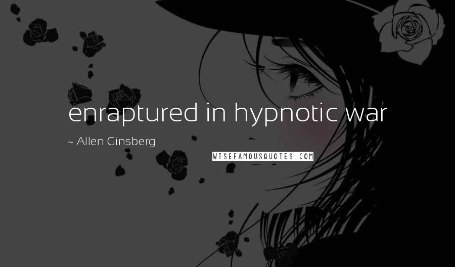 Allen Ginsberg Quotes: enraptured in hypnotic war