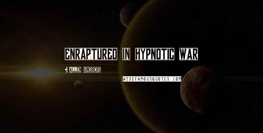 Allen Ginsberg Quotes: enraptured in hypnotic war