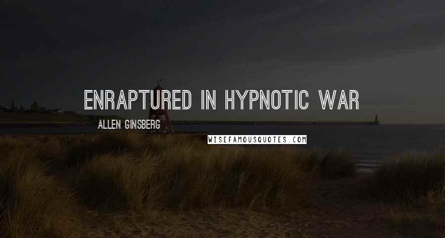 Allen Ginsberg Quotes: enraptured in hypnotic war