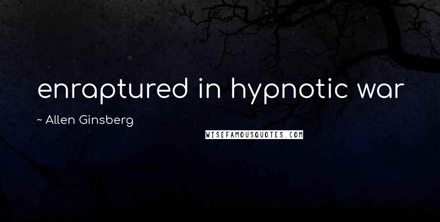 Allen Ginsberg Quotes: enraptured in hypnotic war