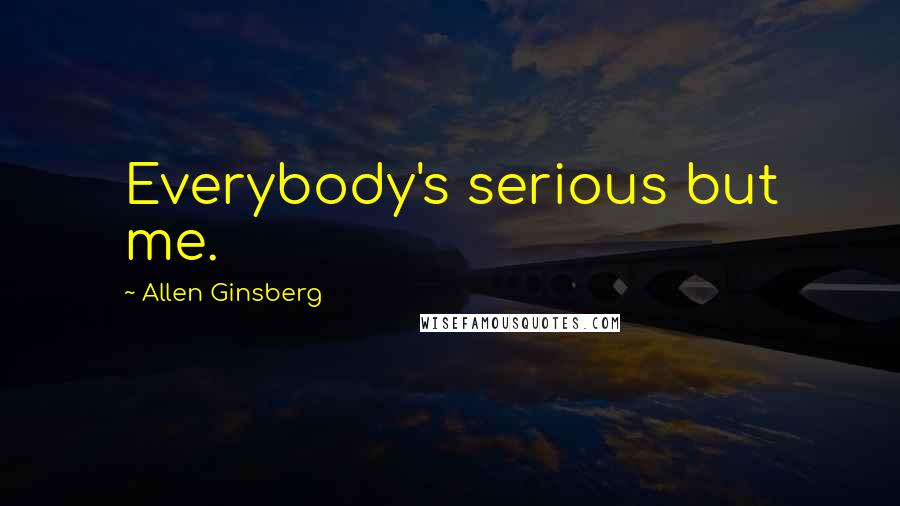 Allen Ginsberg Quotes: Everybody's serious but me.