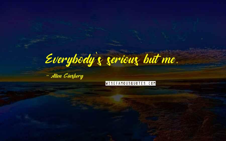 Allen Ginsberg Quotes: Everybody's serious but me.