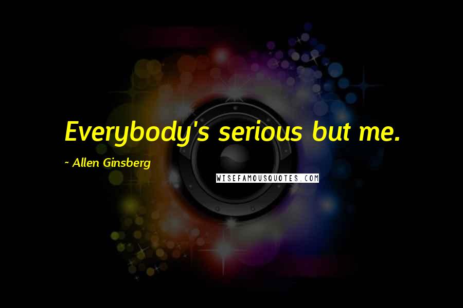 Allen Ginsberg Quotes: Everybody's serious but me.