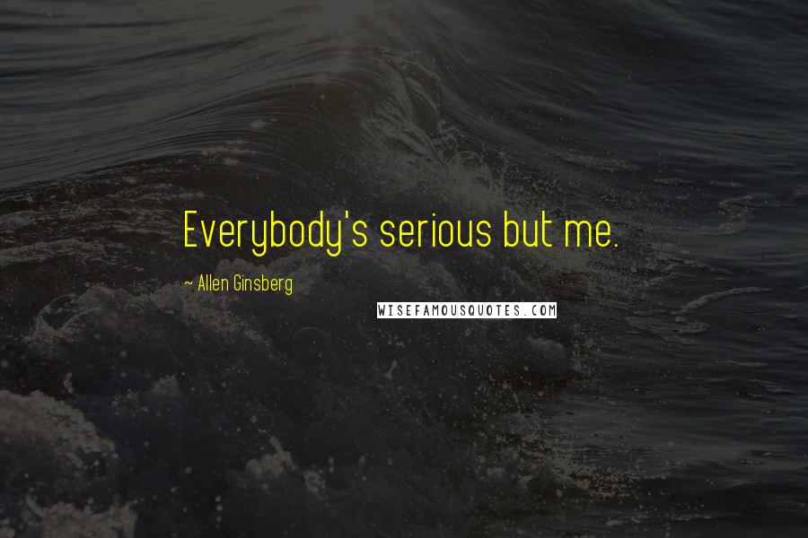 Allen Ginsberg Quotes: Everybody's serious but me.