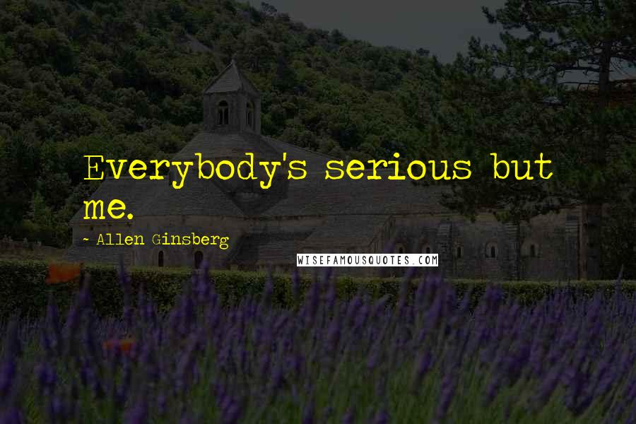 Allen Ginsberg Quotes: Everybody's serious but me.