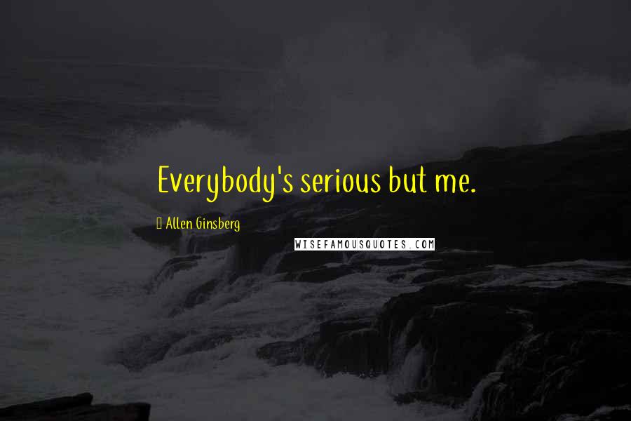 Allen Ginsberg Quotes: Everybody's serious but me.