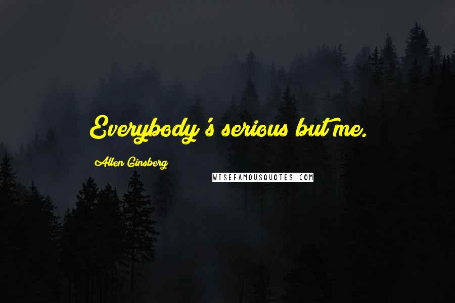 Allen Ginsberg Quotes: Everybody's serious but me.