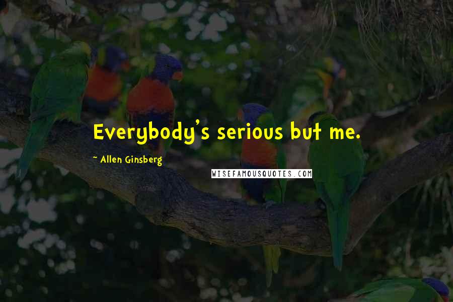 Allen Ginsberg Quotes: Everybody's serious but me.