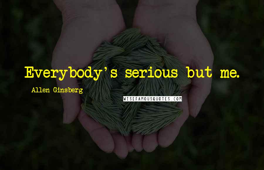 Allen Ginsberg Quotes: Everybody's serious but me.