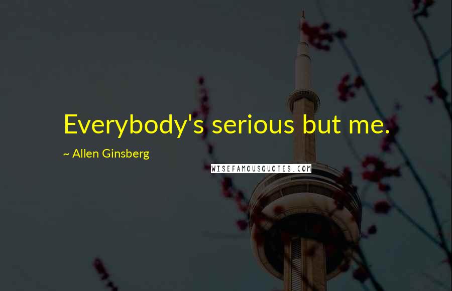 Allen Ginsberg Quotes: Everybody's serious but me.