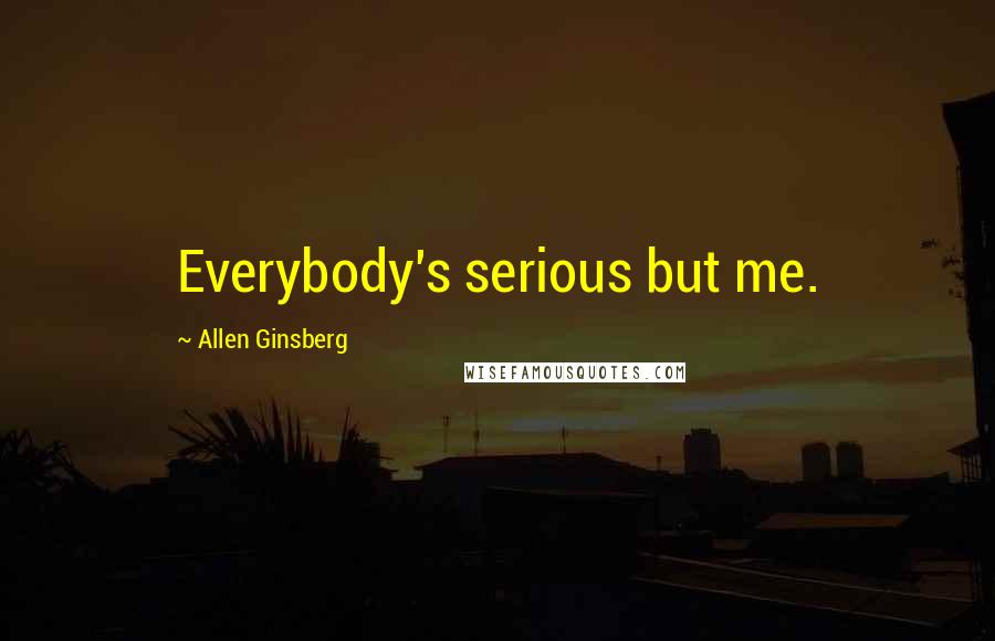 Allen Ginsberg Quotes: Everybody's serious but me.