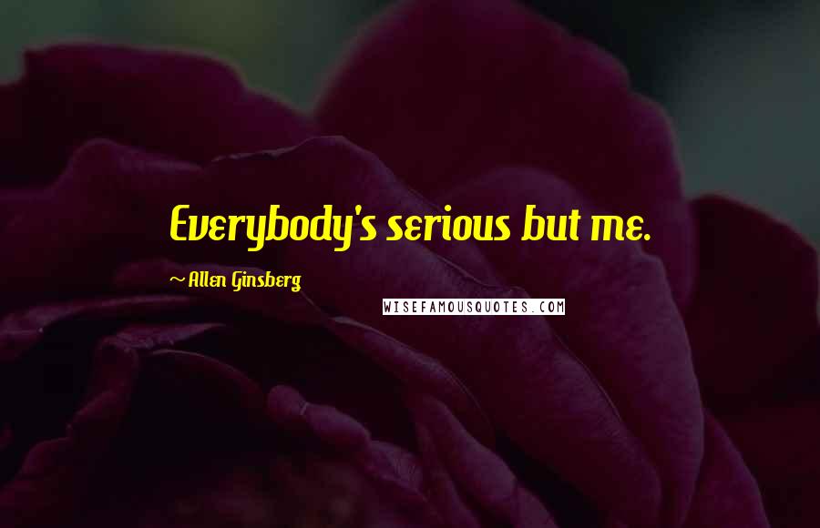 Allen Ginsberg Quotes: Everybody's serious but me.