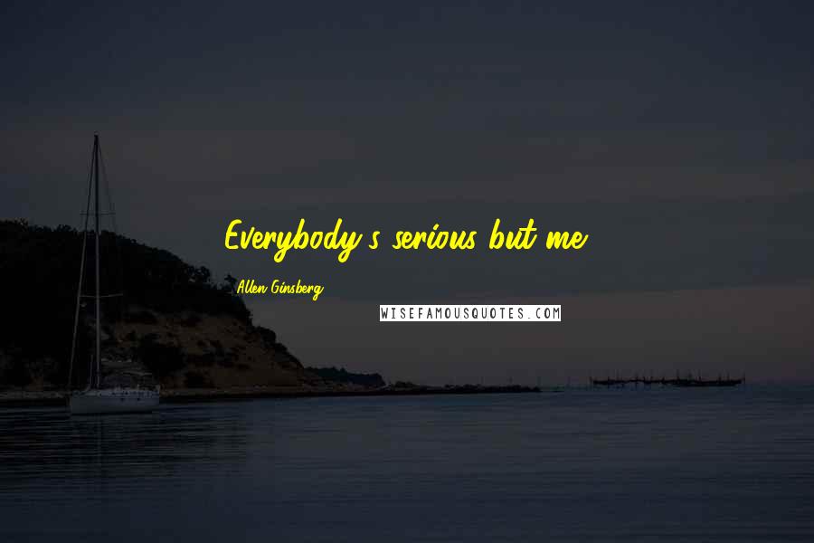 Allen Ginsberg Quotes: Everybody's serious but me.