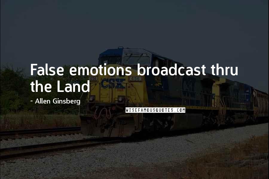 Allen Ginsberg Quotes: False emotions broadcast thru the Land