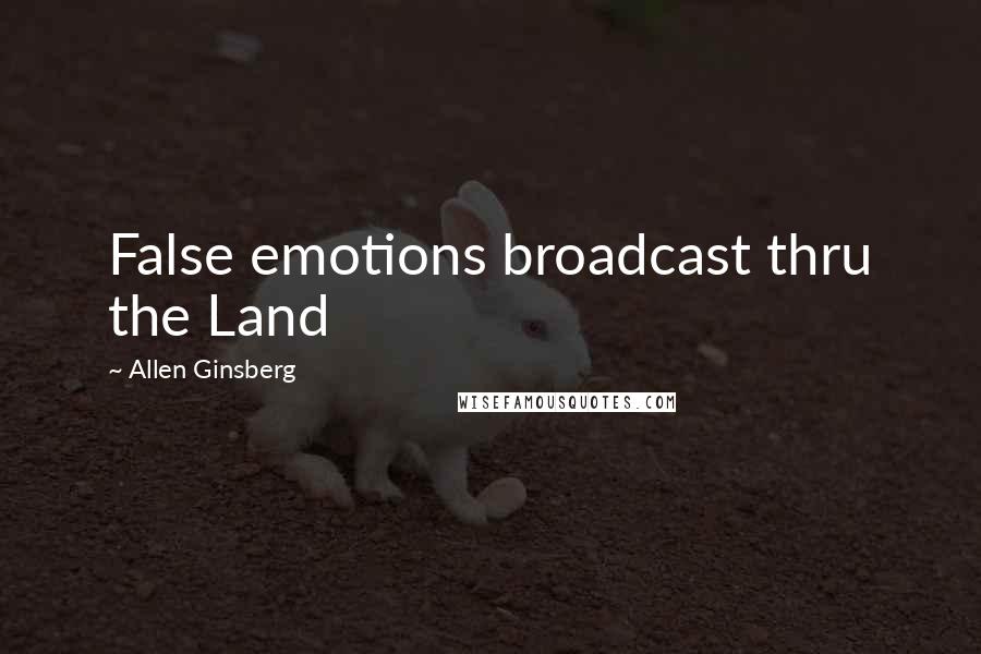 Allen Ginsberg Quotes: False emotions broadcast thru the Land