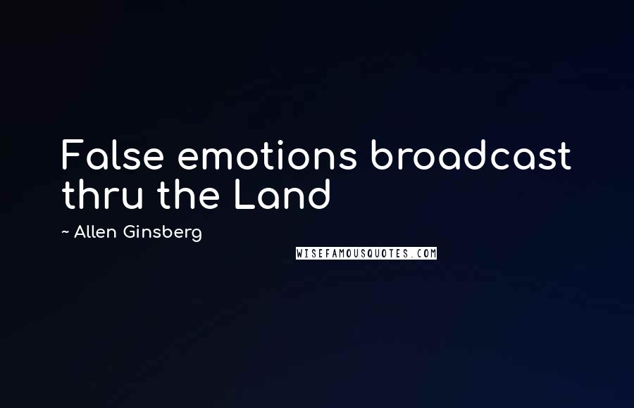 Allen Ginsberg Quotes: False emotions broadcast thru the Land