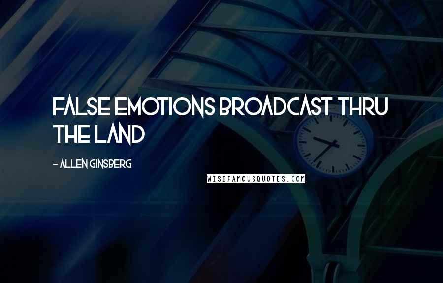 Allen Ginsberg Quotes: False emotions broadcast thru the Land