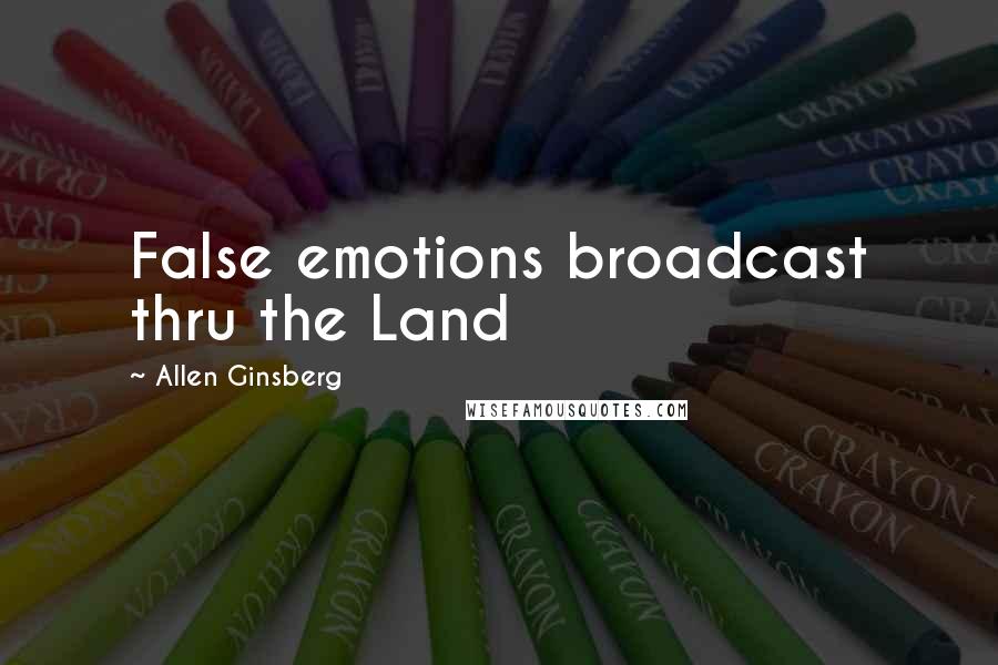 Allen Ginsberg Quotes: False emotions broadcast thru the Land