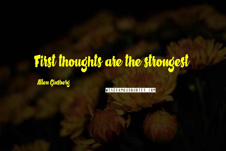 Allen Ginsberg Quotes: First thoughts are the strongest.