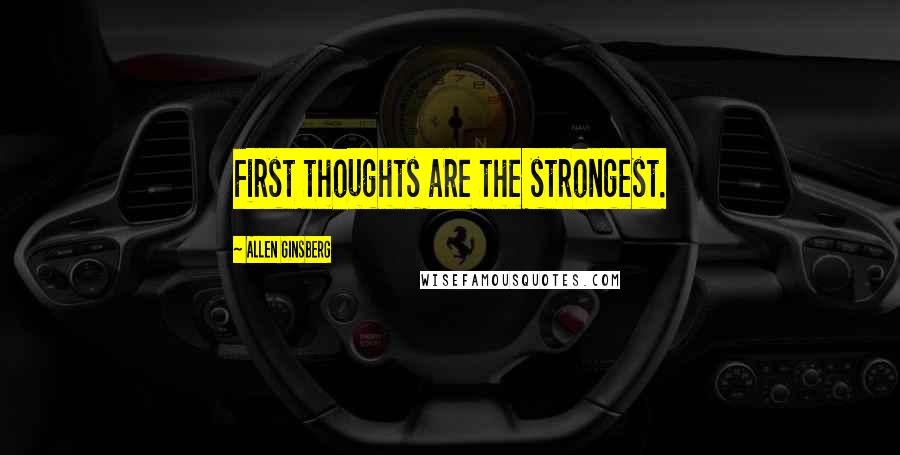 Allen Ginsberg Quotes: First thoughts are the strongest.