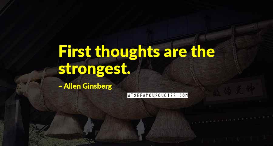 Allen Ginsberg Quotes: First thoughts are the strongest.