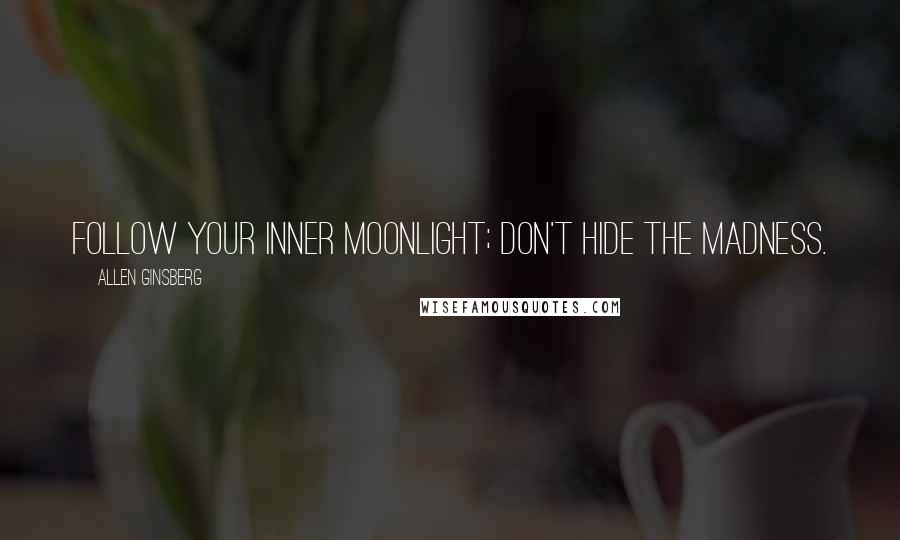 Allen Ginsberg Quotes: Follow your inner moonlight; don't hide the madness.