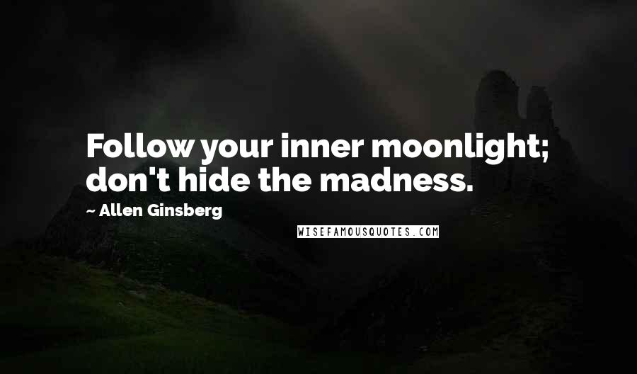 Allen Ginsberg Quotes: Follow your inner moonlight; don't hide the madness.