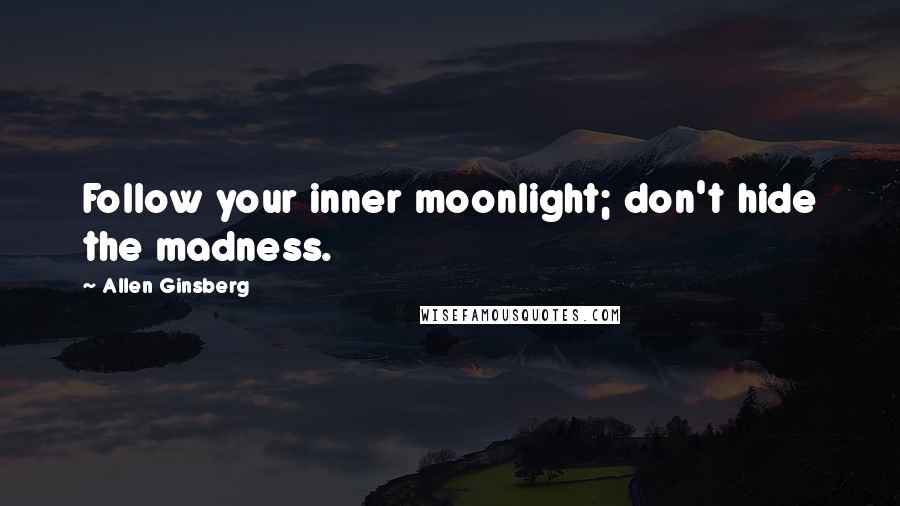 Allen Ginsberg Quotes: Follow your inner moonlight; don't hide the madness.