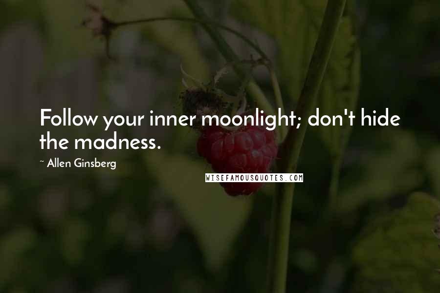 Allen Ginsberg Quotes: Follow your inner moonlight; don't hide the madness.