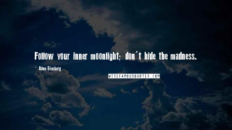 Allen Ginsberg Quotes: Follow your inner moonlight; don't hide the madness.