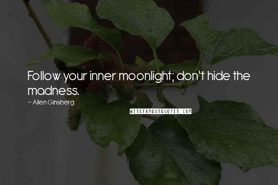 Allen Ginsberg Quotes: Follow your inner moonlight; don't hide the madness.