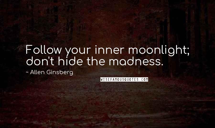 Allen Ginsberg Quotes: Follow your inner moonlight; don't hide the madness.