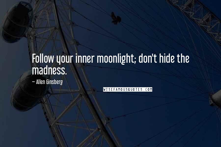 Allen Ginsberg Quotes: Follow your inner moonlight; don't hide the madness.