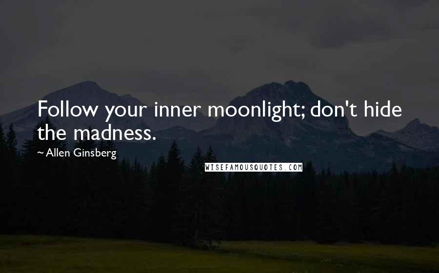 Allen Ginsberg Quotes: Follow your inner moonlight; don't hide the madness.