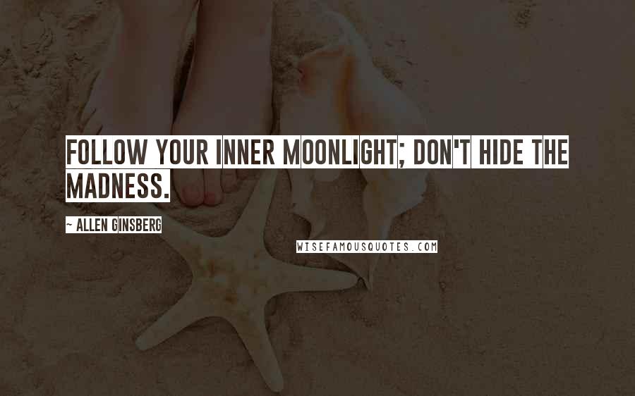 Allen Ginsberg Quotes: Follow your inner moonlight; don't hide the madness.