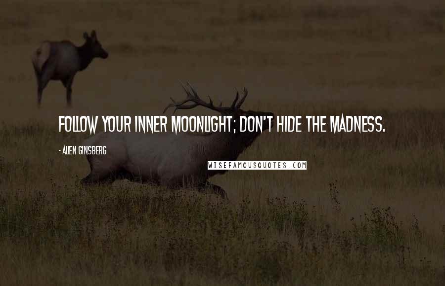 Allen Ginsberg Quotes: Follow your inner moonlight; don't hide the madness.