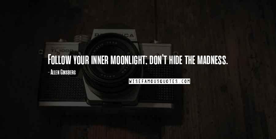 Allen Ginsberg Quotes: Follow your inner moonlight; don't hide the madness.