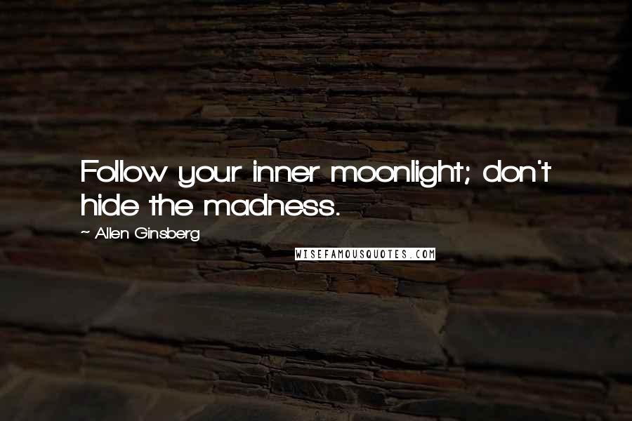 Allen Ginsberg Quotes: Follow your inner moonlight; don't hide the madness.