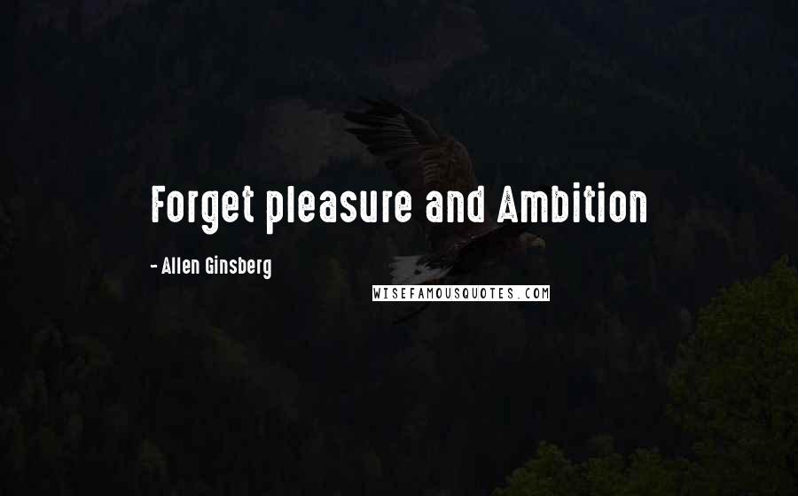 Allen Ginsberg Quotes: Forget pleasure and Ambition