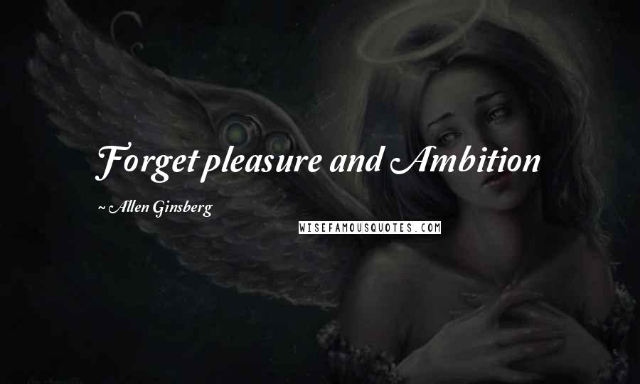 Allen Ginsberg Quotes: Forget pleasure and Ambition