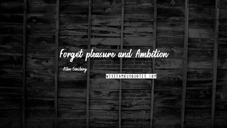 Allen Ginsberg Quotes: Forget pleasure and Ambition