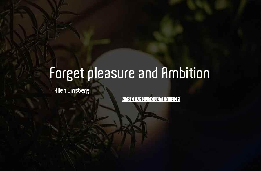 Allen Ginsberg Quotes: Forget pleasure and Ambition