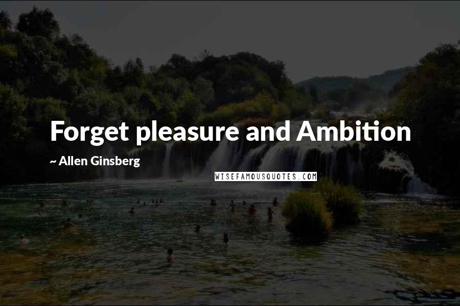 Allen Ginsberg Quotes: Forget pleasure and Ambition