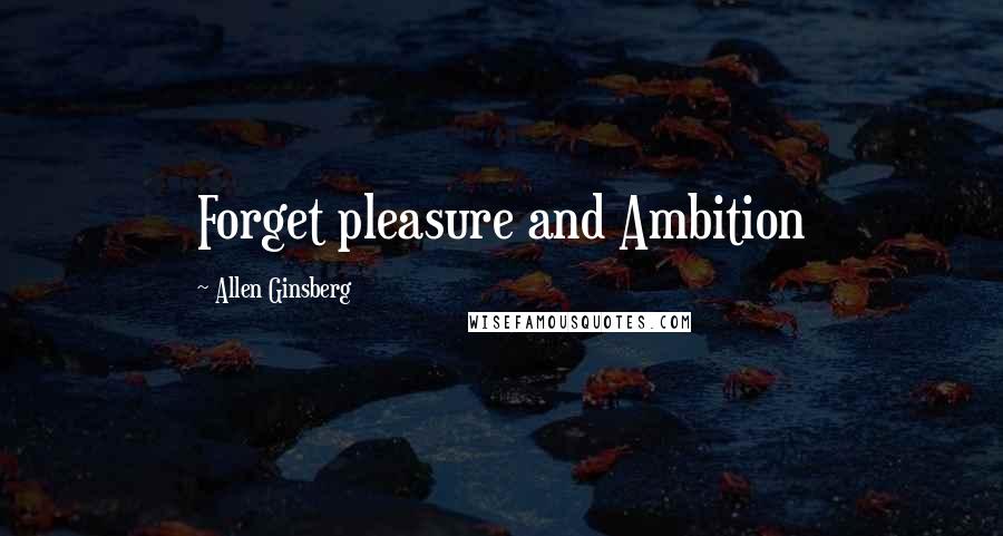 Allen Ginsberg Quotes: Forget pleasure and Ambition