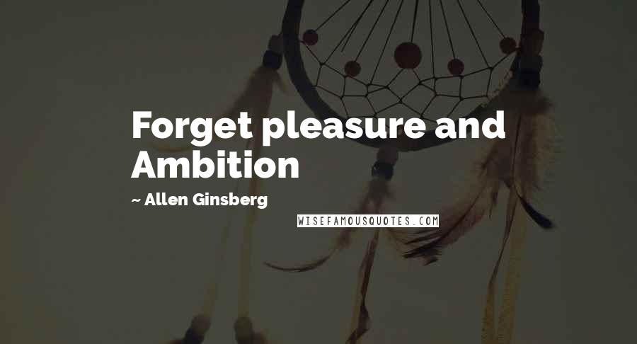 Allen Ginsberg Quotes: Forget pleasure and Ambition